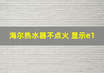 海尔热水器不点火 显示e1